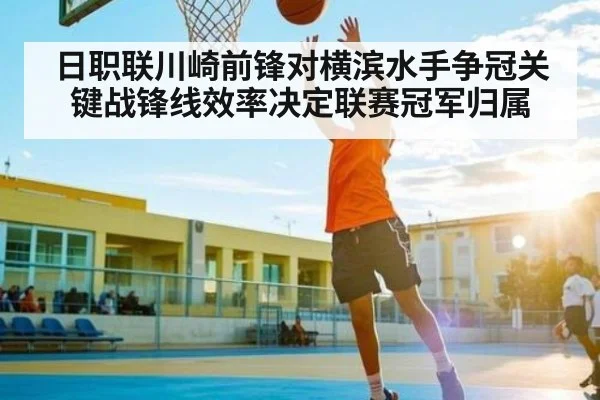 日职联川崎前锋对横滨水手争冠关键战锋线效率决定联赛冠军归属 - kaiyun