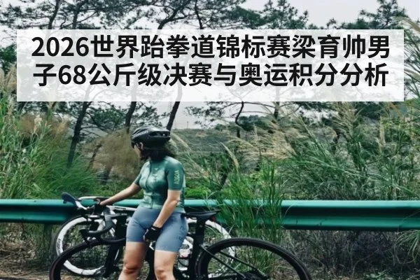 2026世界跆拳道锦标赛梁育帅男子68公斤级决赛与奥运积分分析