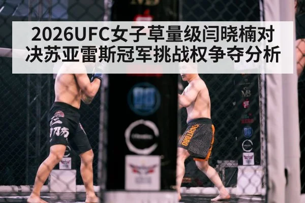 2026UFC女子草量级闫晓楠对决苏亚雷斯冠军挑战权争夺分析 - kaiyun